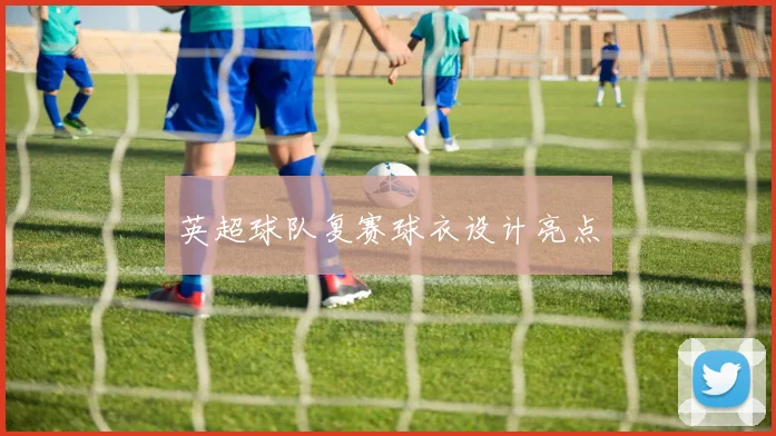 英超球队复赛球衣设计亮点