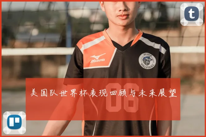 美国队世界杯表现回顾与未来展望